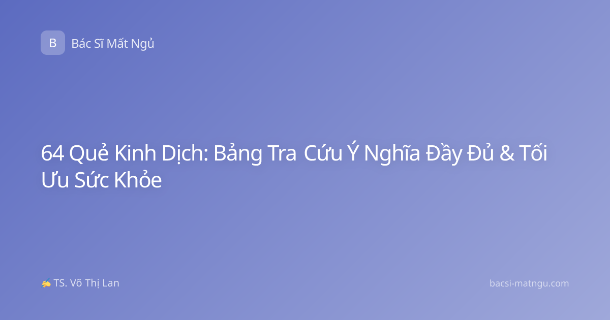 64 Quẻ Kinh Dịch: Bảng Tra Cứu Ý Nghĩa Đầy Đủ & Tối Ưu Sức Khỏe