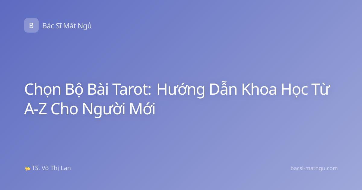 Chọn Bộ Bài Tarot: Hướng Dẫn Khoa Học Từ A-Z Cho Người Mới