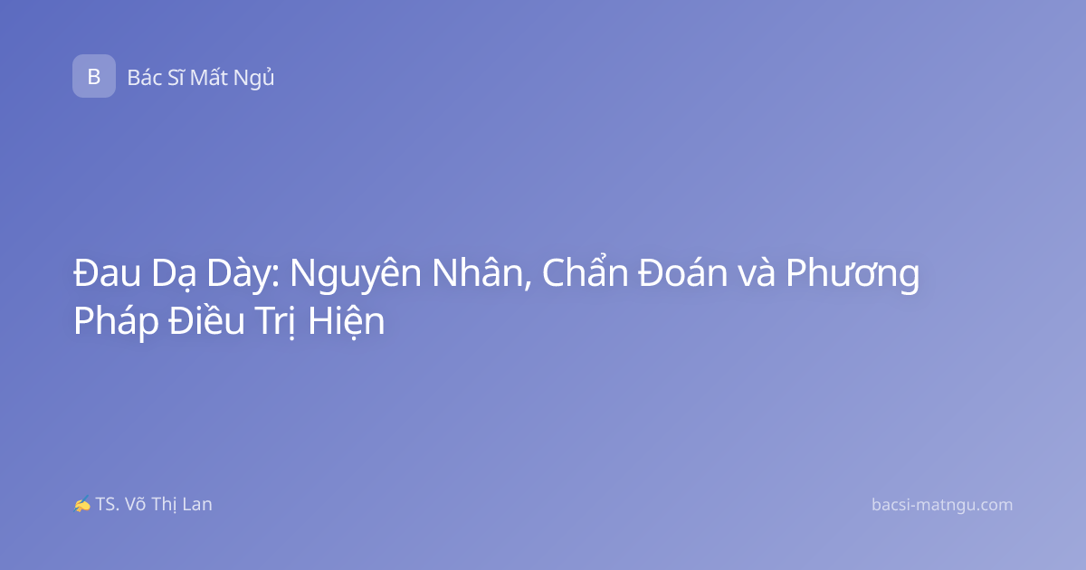 Đau Dạ Dày: Nguyên Nhân, Chẩn Đoán và Phương Pháp Điều Trị Hiện
