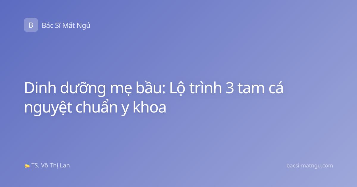 Dinh dưỡng mẹ bầu: Lộ trình 3 tam cá nguyệt chuẩn y khoa