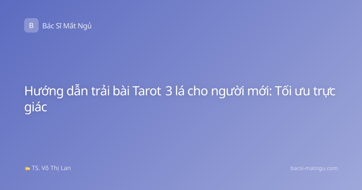 Hướng dẫn trải bài Tarot 3 lá cho người mới: Tối ưu trực giác
