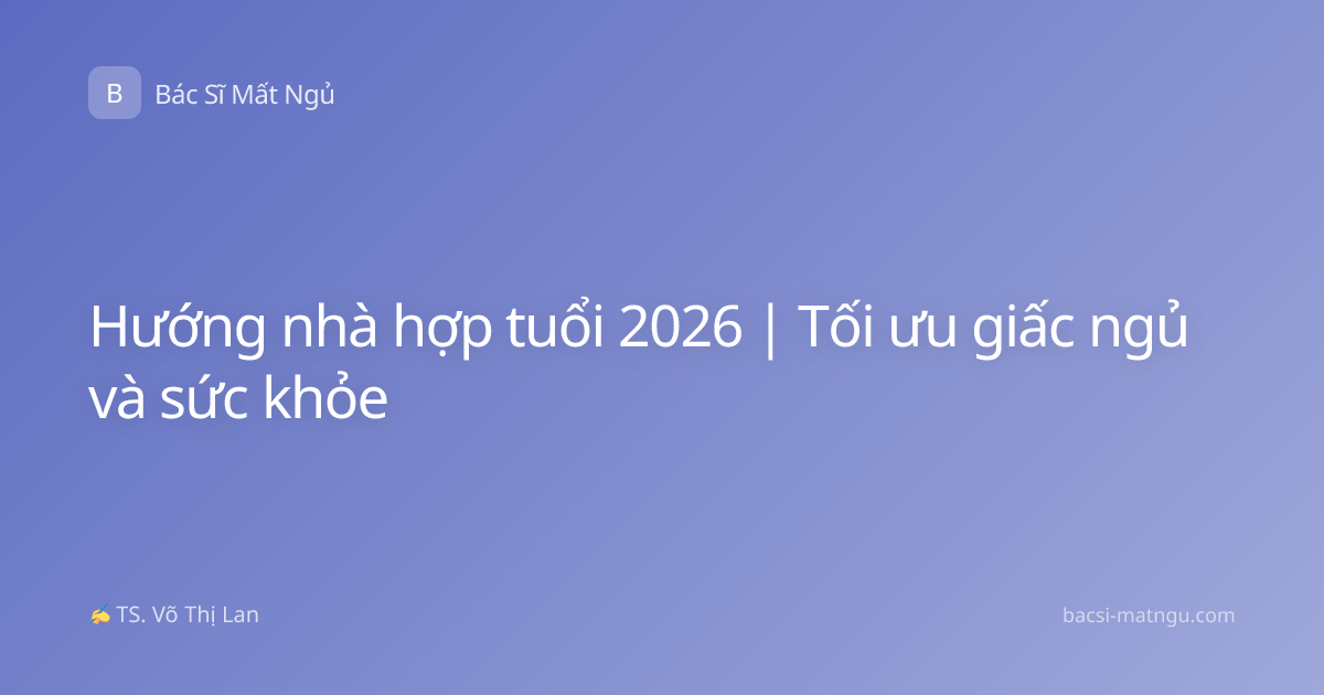 Hướng nhà hợp tuổi 2026 | Tối ưu giấc ngủ và sức khỏe