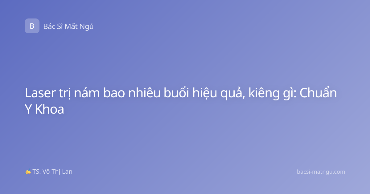 Laser trị nám bao nhiêu buổi hiệu quả, kiêng gì: Chuẩn Y Khoa