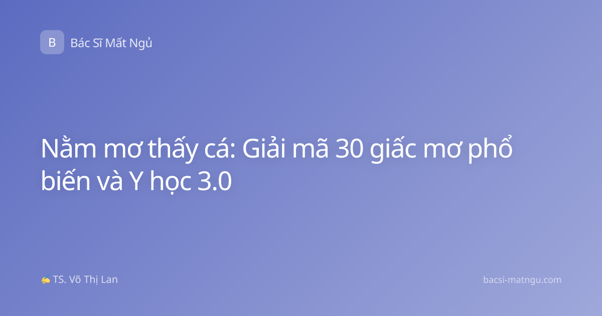 Nằm mơ thấy cá: Giải mã 30 giấc mơ phổ biến và Y học 3.0