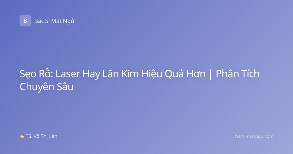 Sẹo Rỗ: Laser Hay Lăn Kim Hiệu Quả Hơn | Phân Tích Chuyên Sâu
