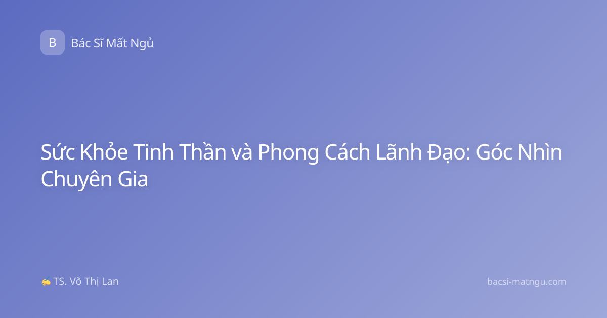 Sức Khỏe Tinh Thần và Phong Cách Lãnh Đạo: Góc Nhìn Chuyên Gia