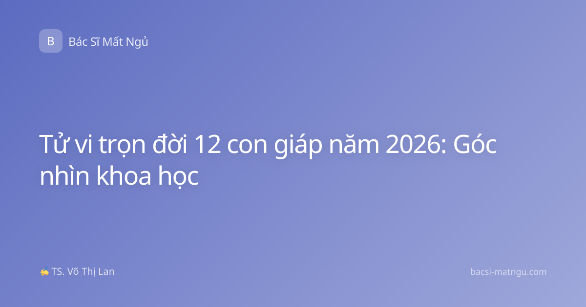 Tử vi trọn đời 12 con giáp năm 2026: Góc nhìn khoa học