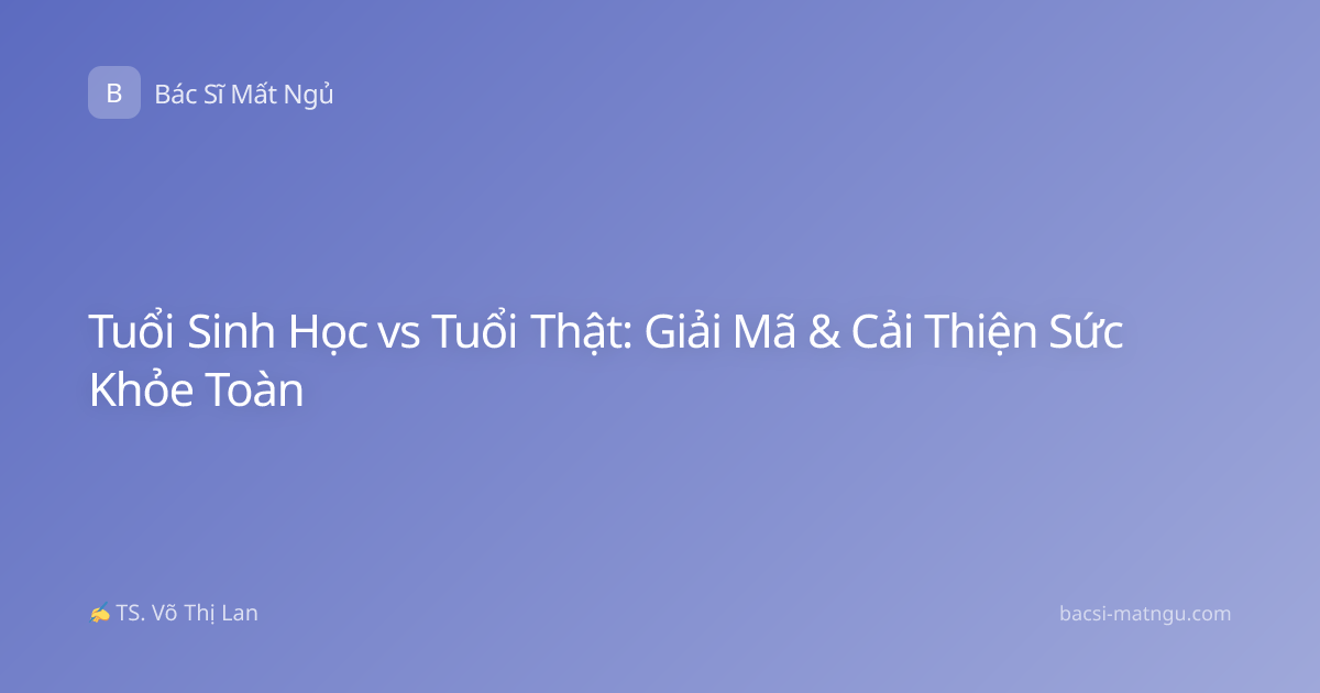 Tuổi Sinh Học vs Tuổi Thật: Giải Mã & Cải Thiện Sức Khỏe Toàn