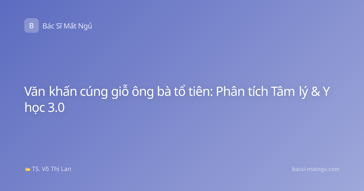 Văn khấn cúng giỗ ông bà tổ tiên: Phân tích Tâm lý & Y học 3.0
