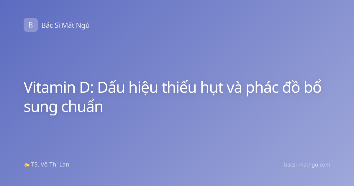 Vitamin D: Dấu hiệu thiếu hụt và phác đồ bổ sung chuẩn